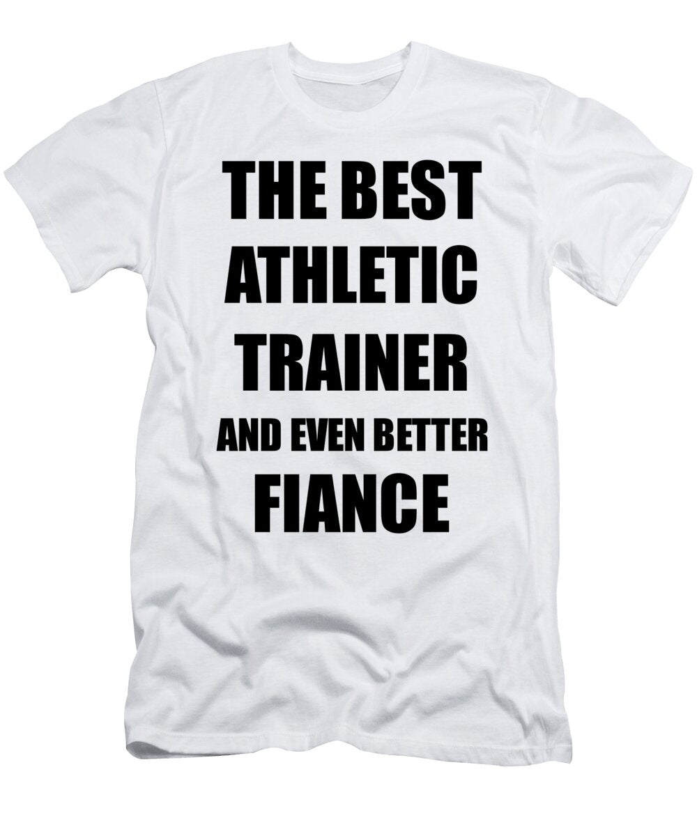 1 Athletic Trainer Fiance Funny Gift Idea for Betrothed Gag Inspiring Joke the Best and Even Better Funny Gift Ideas T-Shirt