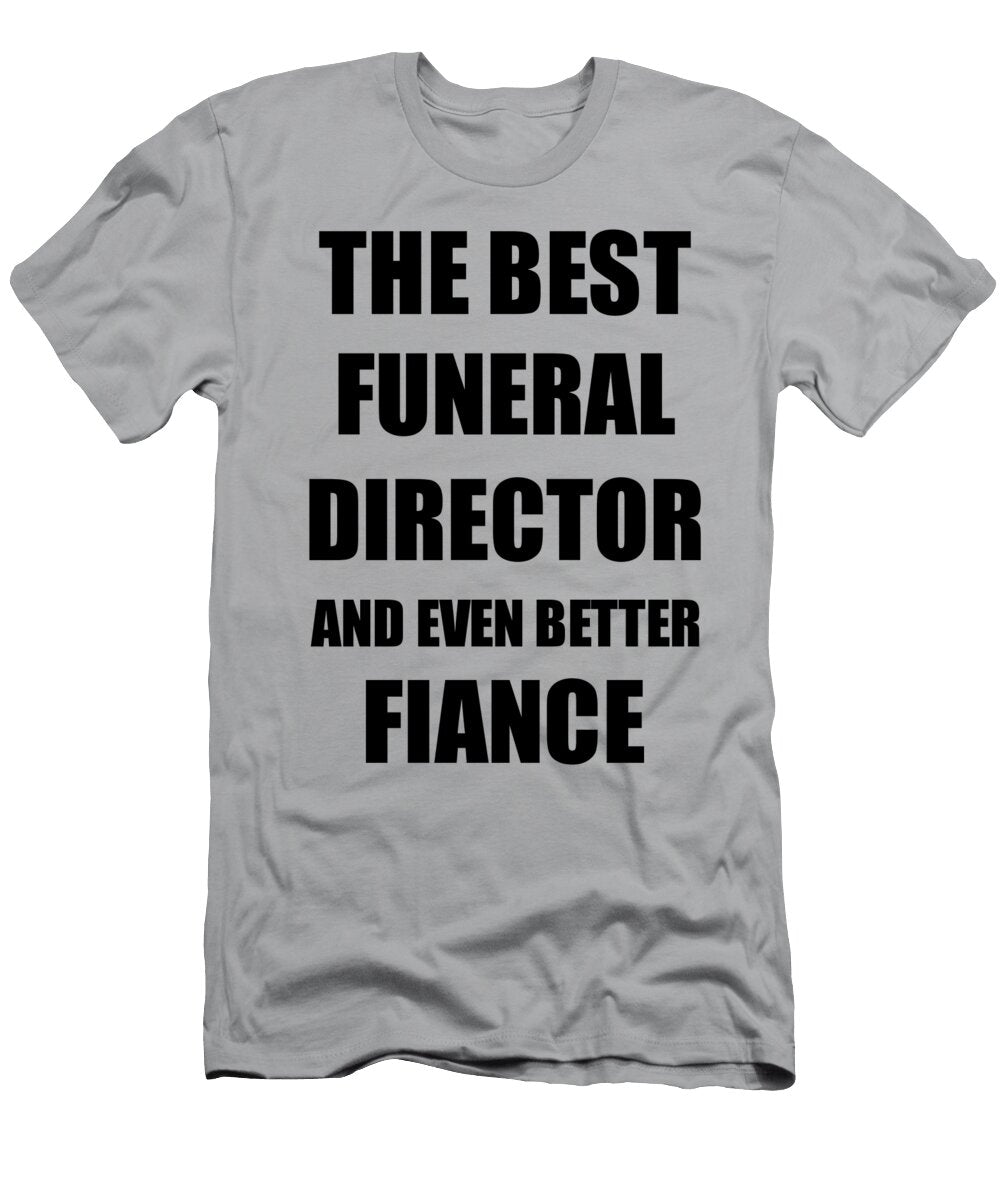 1 Funeral Director Fiance Funny Gift Idea for Betrothed Gag Inspiring Joke the Best and Even Better Funny Gift Ideas T-Shirt