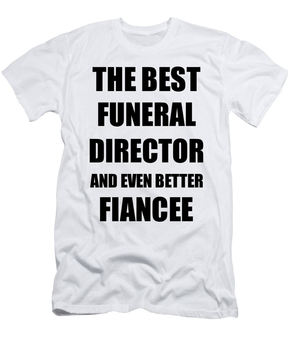 1 Funeral Director Fiancee Funny Gift Idea for Her Betrothed Gag Inspiring Joke the Best and Even Better Funny Gift Ideas T-Shirt
