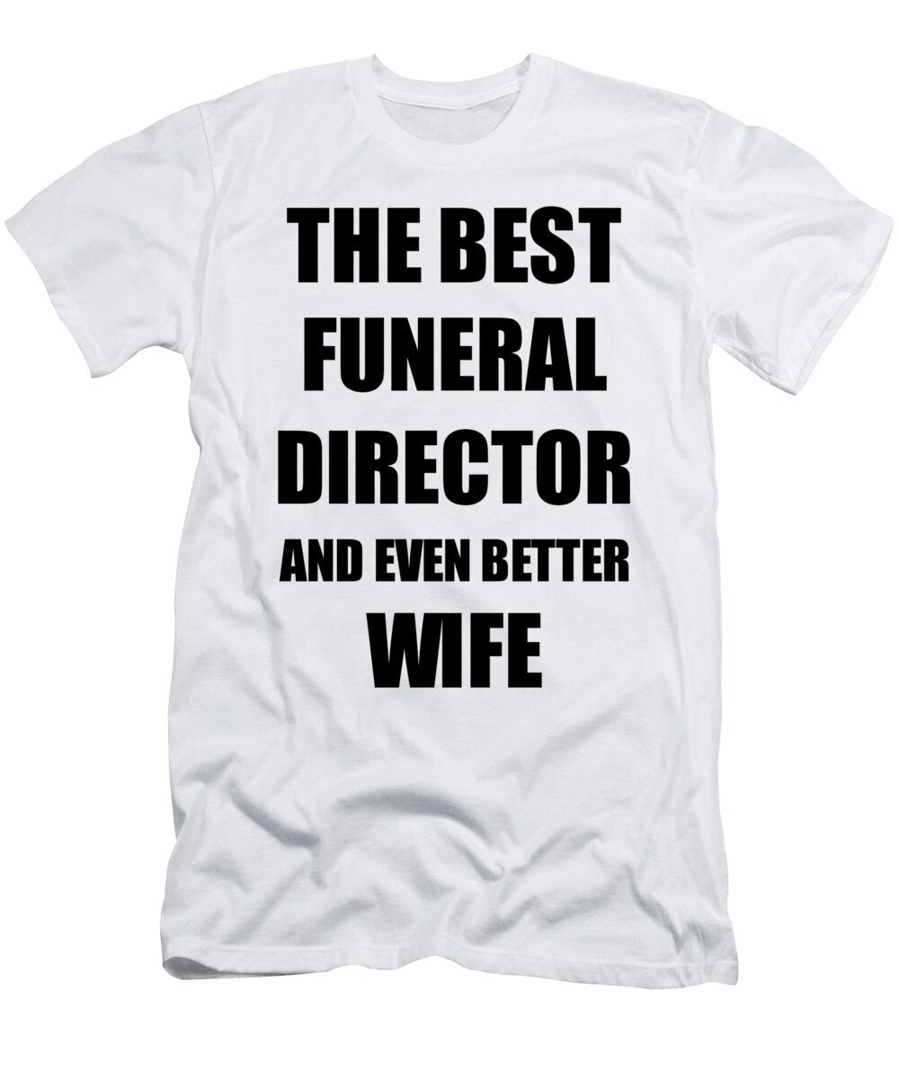 1 Funeral Director Wife Funny Gift Idea for Spouse Gag Inspiring Joke the Best and Even Better Funny Gift Ideas T-Shirt