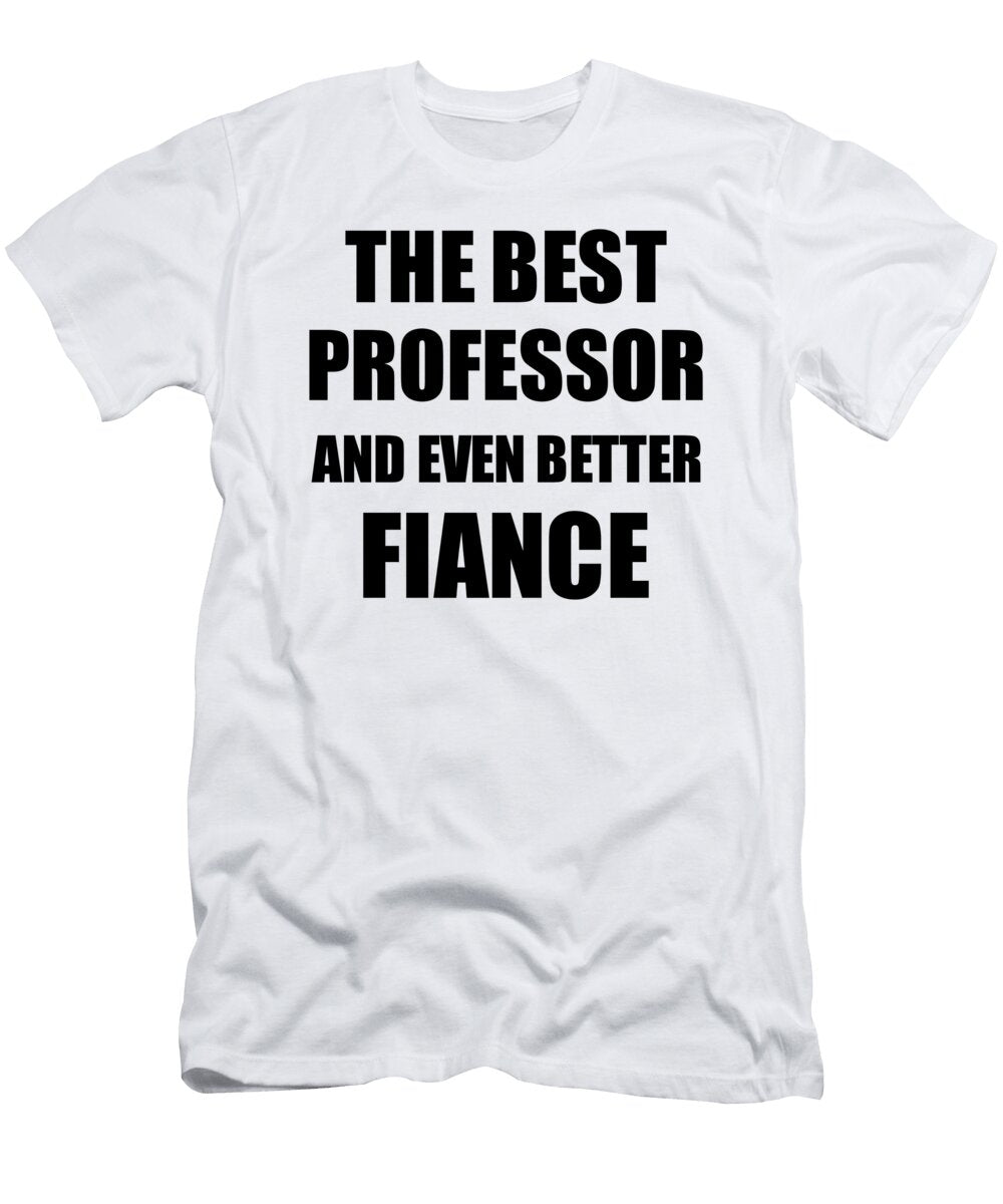 1 Professor Fiance Funny Gift Idea for Betrothed Gag Inspiring Joke the Best and Even Better Funny Gift Ideas T-Shirt