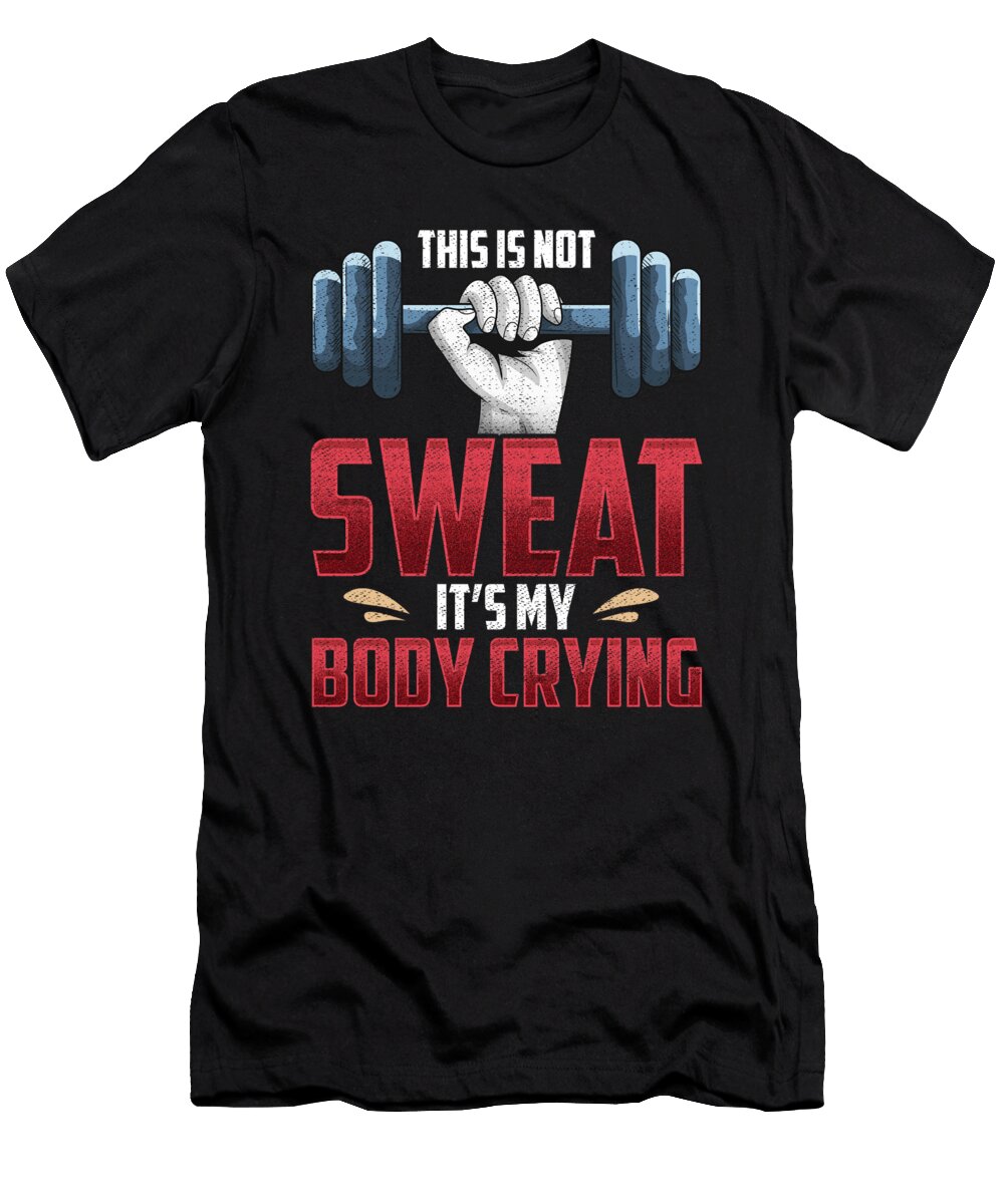 2 Funny This Is Not Sweat Its My Body Crying Gym the Perfect Presents T-Shirt