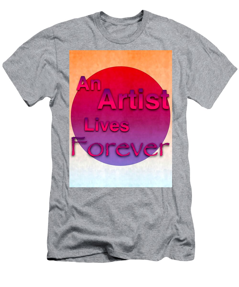 An Artist Lives Forever Art for Artists Series Susan Maxwell Schmidt T-Shirt