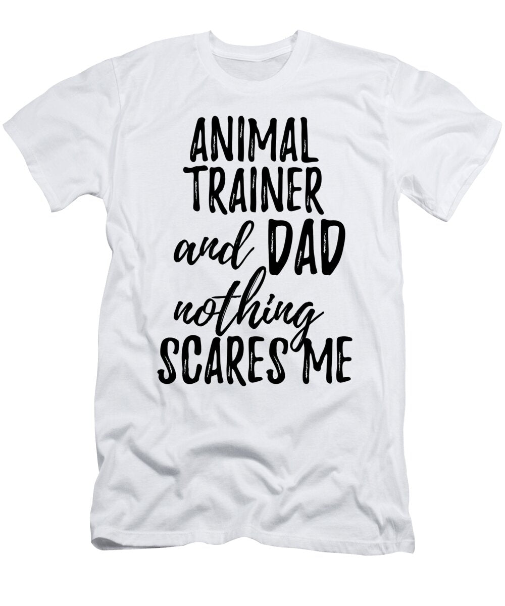 Animal Trainer Dad Funny Gift Idea for Father Gag Joke Nothing Scares Me Funny Gift Ideas T-Shirt