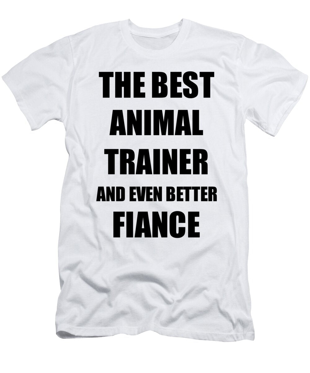 Animal Trainer Fiance Funny Gift Idea for Betrothed Gag Inspiring Joke the Best and Even Better Funny Gift Ideas T-Shirt