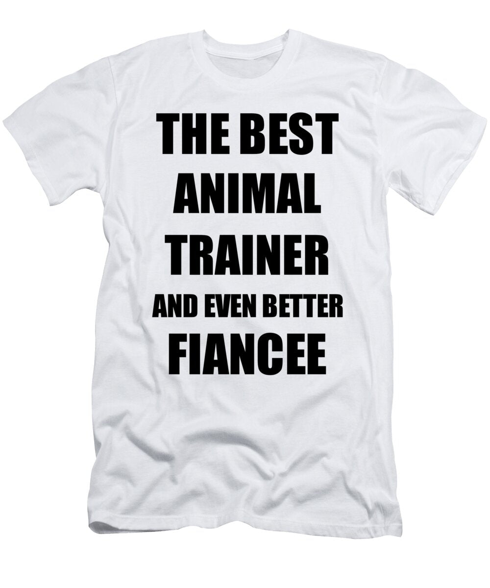 Animal Trainer Fiancee Funny Gift Idea for Her Betrothed Gag Inspiring Joke the Best and Even Better Funny Gift Ideas T-Shirt