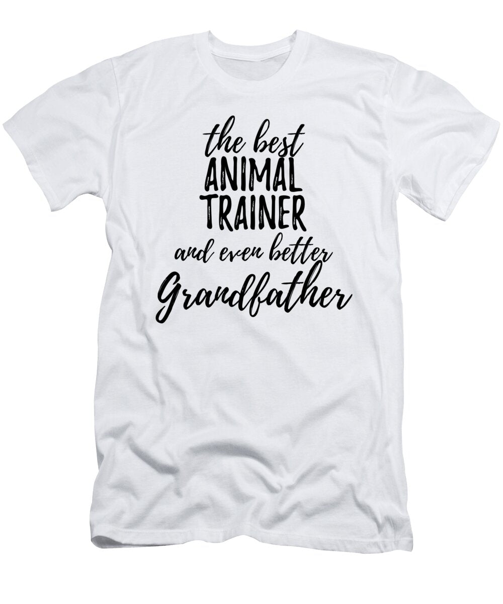 Animal Trainer Grandfather Funny Gift Idea for Grandpa Gag Inspiring Joke the Best and Even Better Funny Gift Ideas T-Shirt