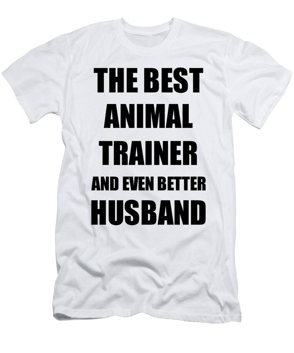 Animal Trainer Husband Funny Gift Idea for Lover Gag Inspiring Joke the Best and Even Better Funny Gift Ideas T-Shirt