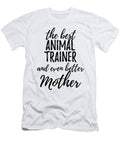 Animal Trainer Mother Funny Gift Idea for Mom Gag Inspiring Joke the Best and Even Better Funny Gift Ideas T-Shirt