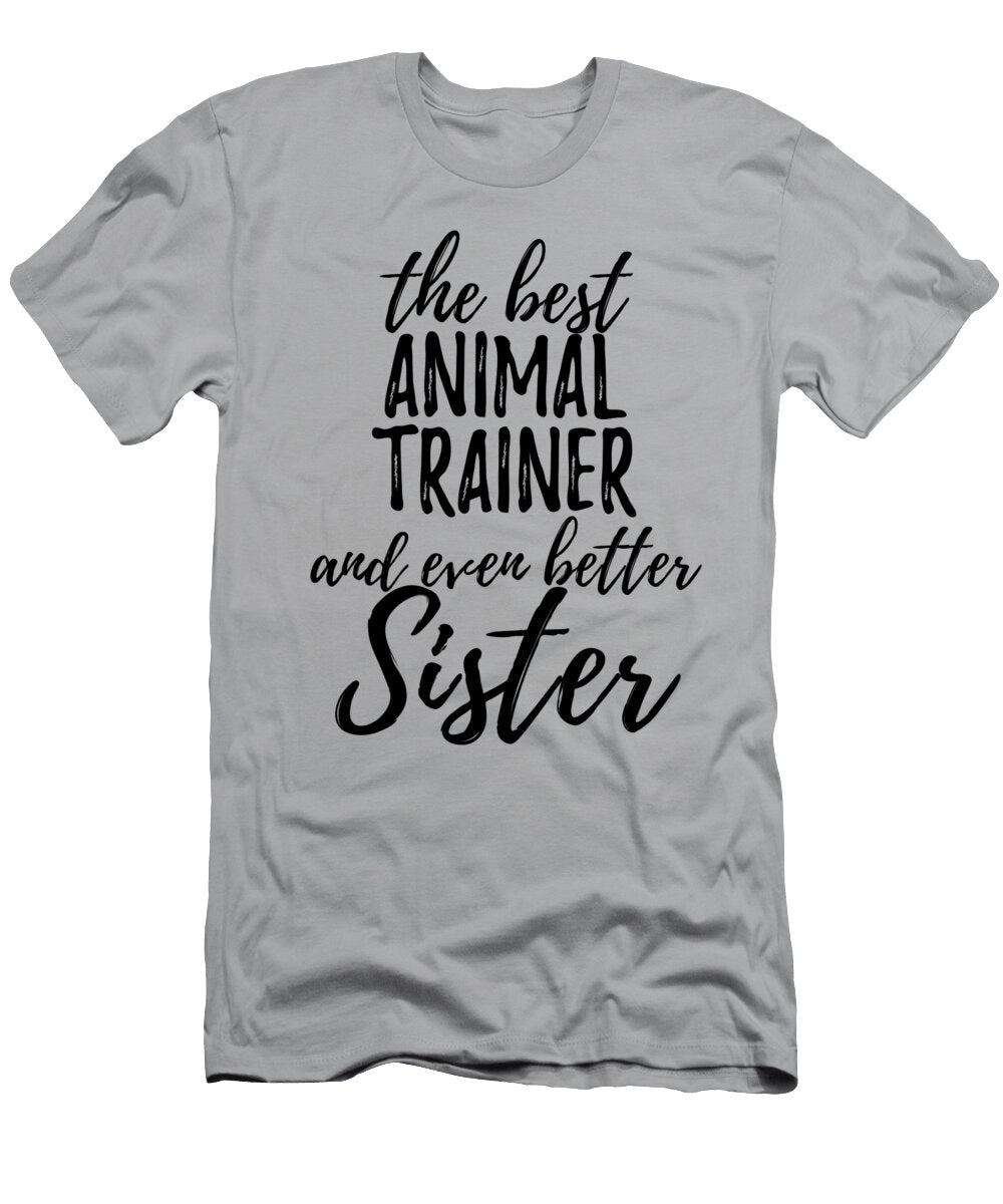 Animal Trainer Sister Funny Gift Idea for Sibling Gag Inspiring Joke the Best and Even Better Funny Gift Ideas T-Shirt
