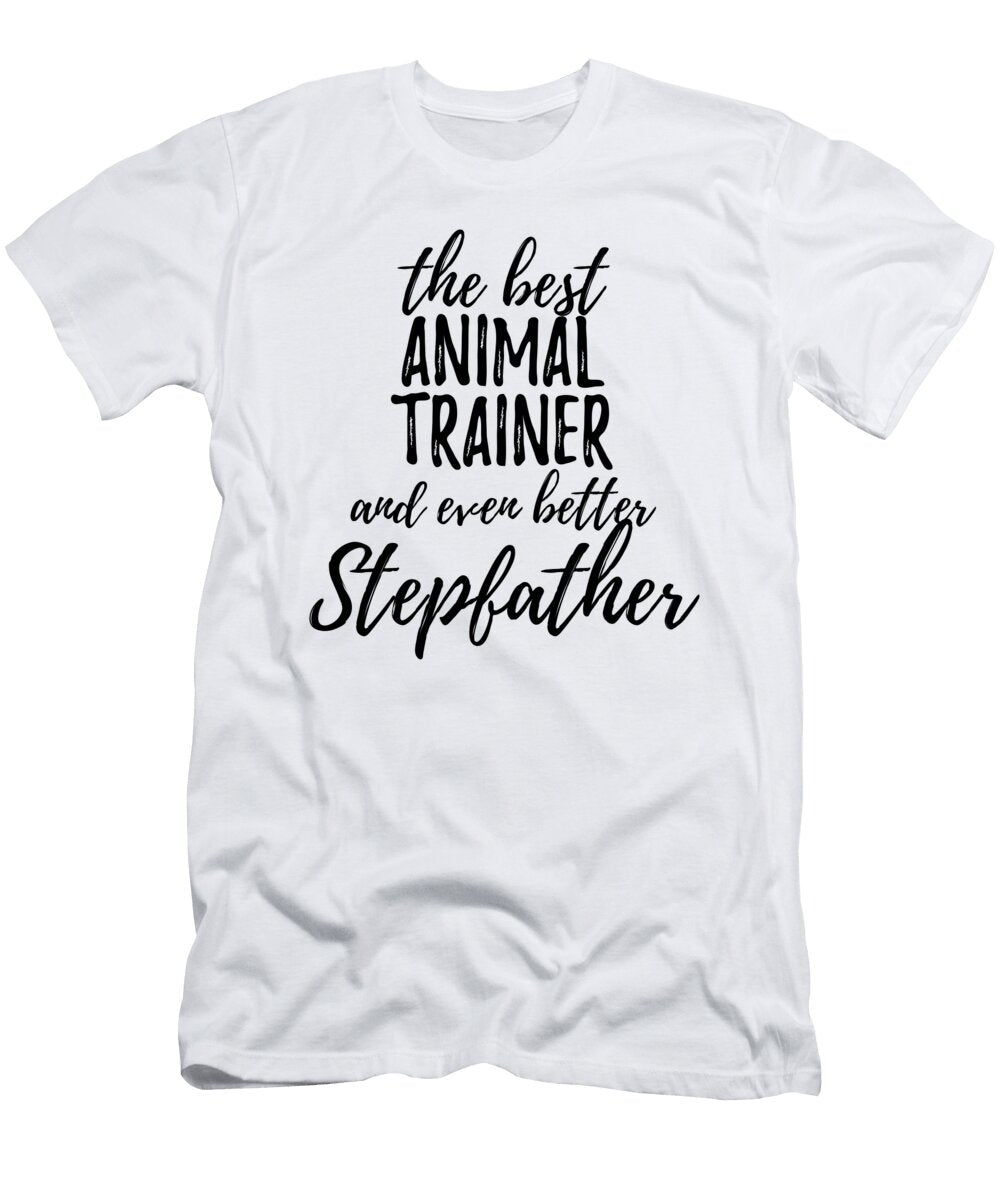 Animal Trainer Stepfather Funny Gift Idea for Stepdad Gag Inspiring Joke the Best and Even Better Funny Gift Ideas T-Shirt