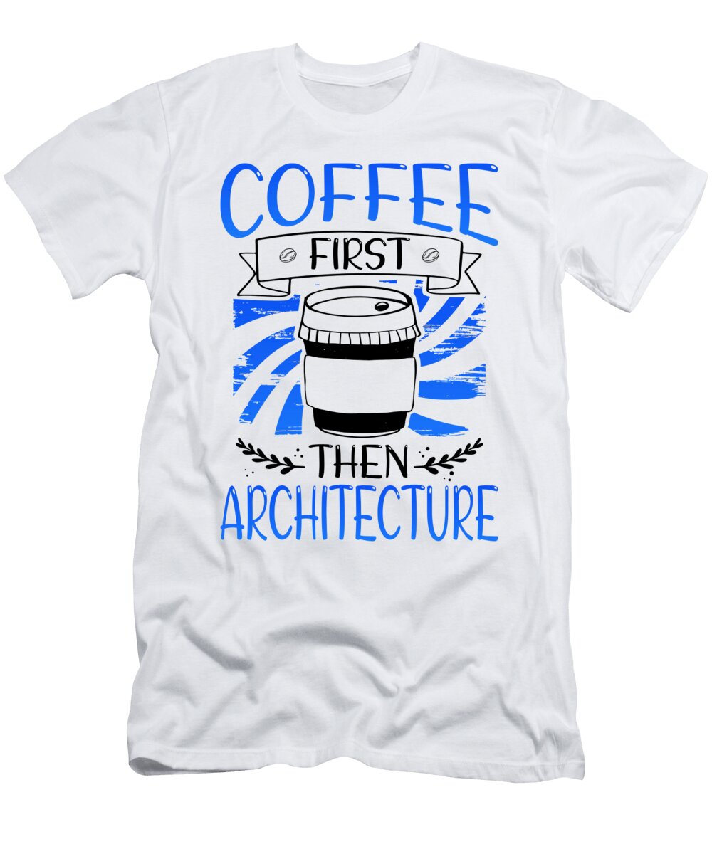 Architect Gift Coffee First Then Architecture Gifts Kanig Designs T-Shirt
