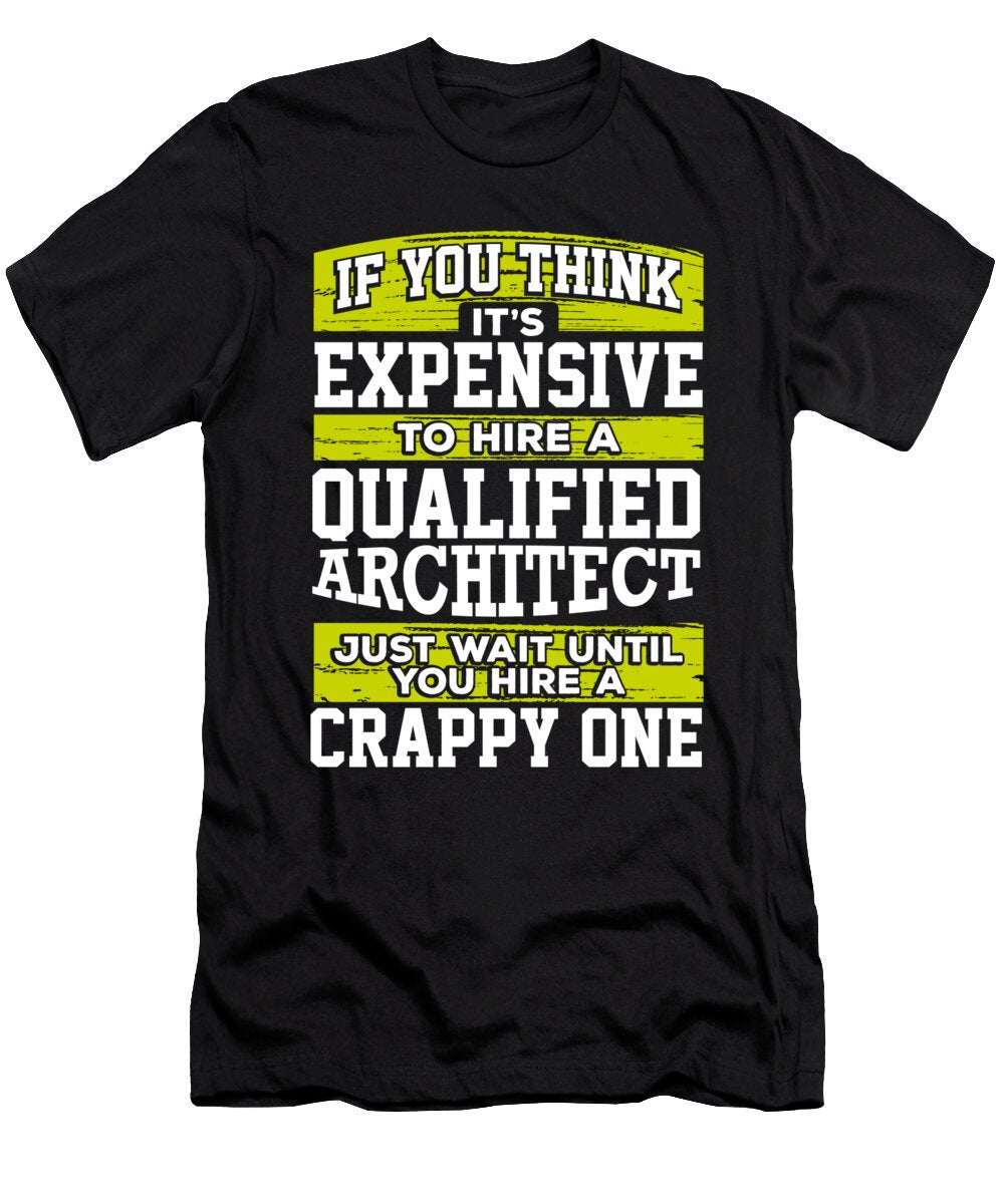 Architect Gift Gift If You Think Its Expensive to Hire a Qualified Architect Just Wait Until You Hire a Crappy One Kanig Designs T-Shirt