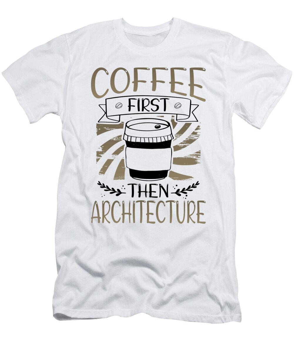 Architect Gifts Coffee First Then Architecture Gifts Kanig Designs T-Shirt