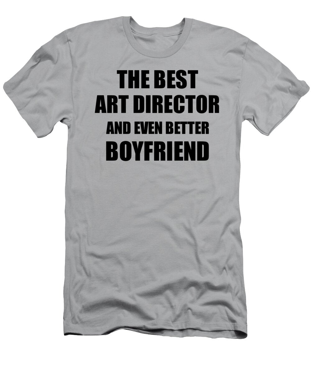 Art Director Boyfriend Funny Gift Idea for Bf Gag Inspiring Joke the Best and Even Better Funny Gift Ideas T-Shirt