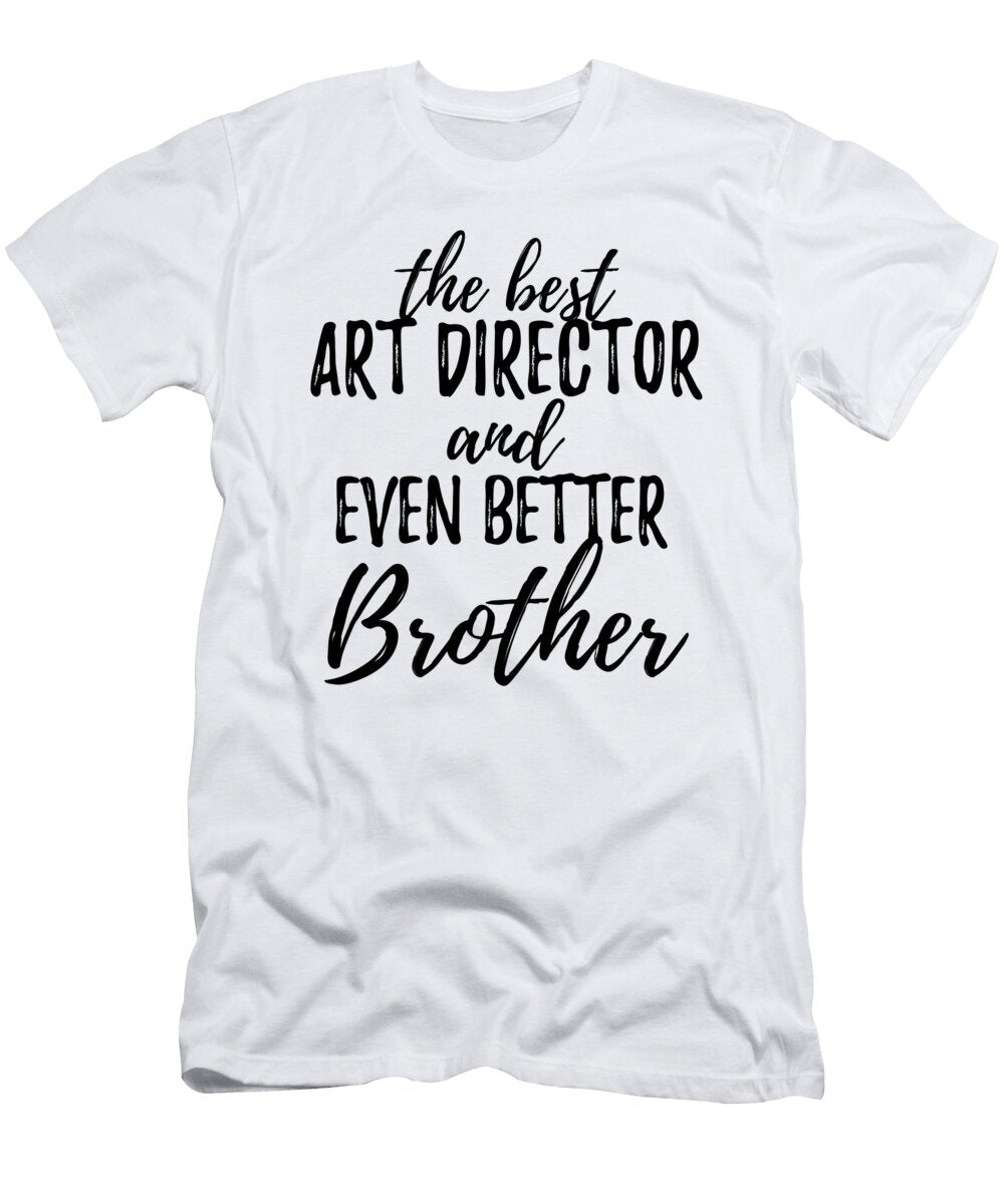 Art Director Brother Funny Gift Idea for Sibling Gag Inspiring Joke the Best and Even Better Funny Gift Ideas T-Shirt