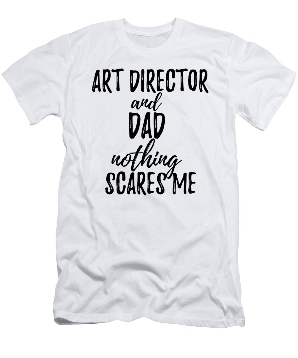 Art Director Dad Funny Gift Idea for Father Gag Joke Nothing Scares Me Funny Gift Ideas T-Shirt