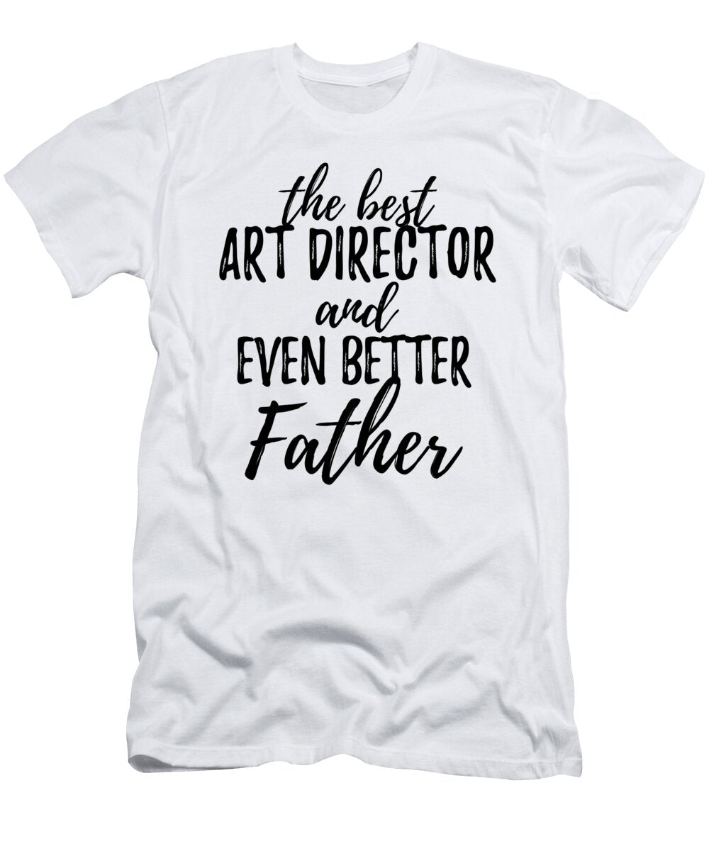 Art Director Father Funny Gift Idea for Dad Gag Inspiring Joke the Best and Even Better Funny Gift Ideas T-Shirt