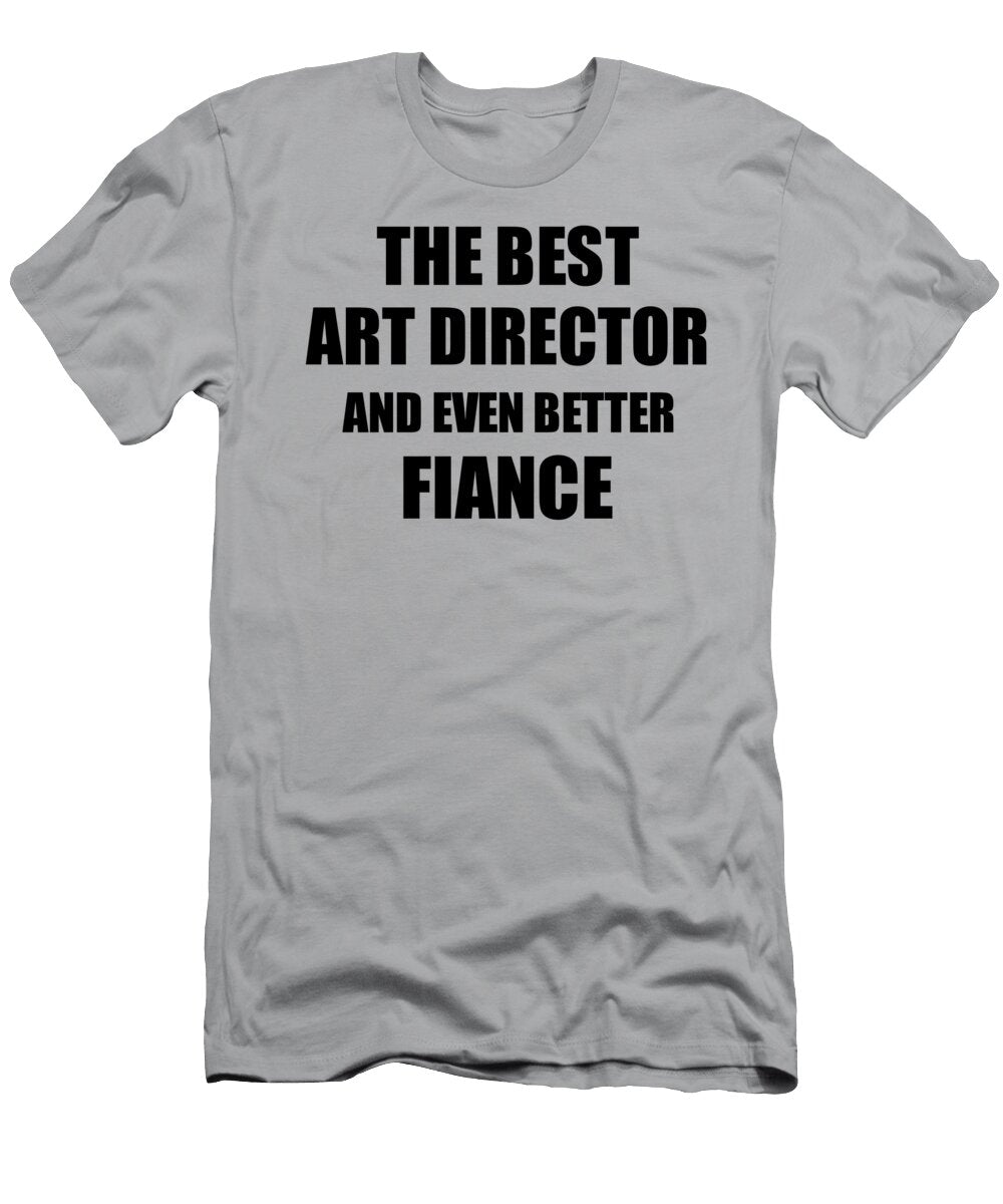 Art Director Fiance Funny Gift Idea for Betrothed Gag Inspiring Joke the Best and Even Better Funny Gift Ideas T-Shirt
