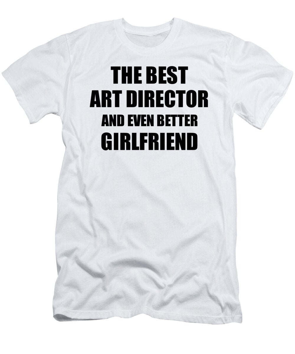 Art Director Girlfriend Funny Gift Idea for Gf Gag Inspiring Joke the Best and Even Better Funny Gift Ideas T-Shirt