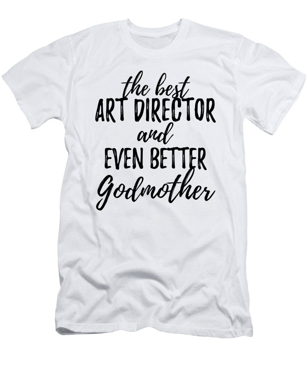 Art Director Godmother Funny Gift Idea for Godparent Gag Inspiring Joke the Best and Even Better Funny Gift Ideas T-Shirt