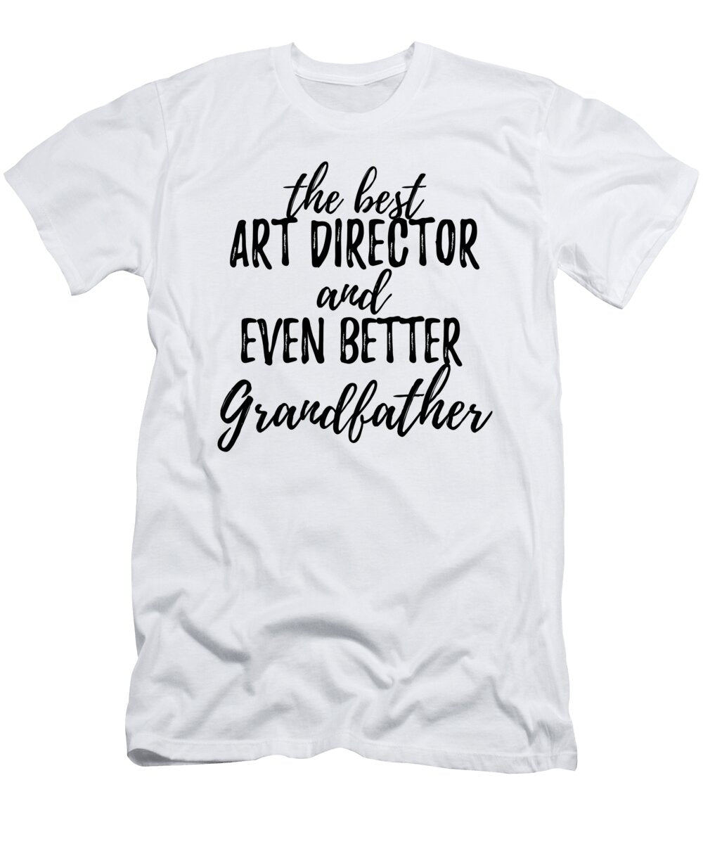 Art Director Grandfather Funny Gift Idea for Grandpa Gag Inspiring Joke the Best and Even Better Funny Gift Ideas T-Shirt