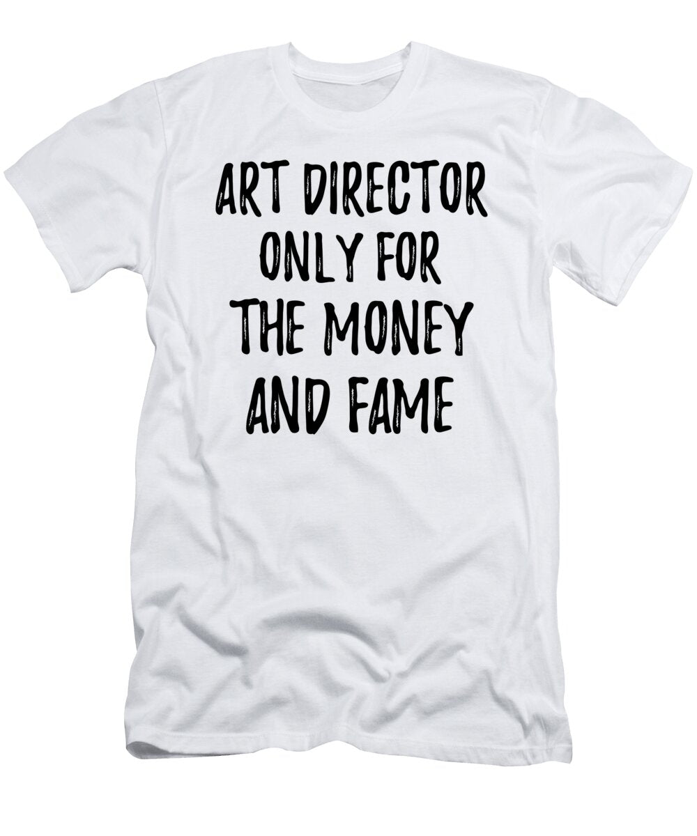 Art Director Only for the Money and Fame Funny Gift Ideas T-Shirt