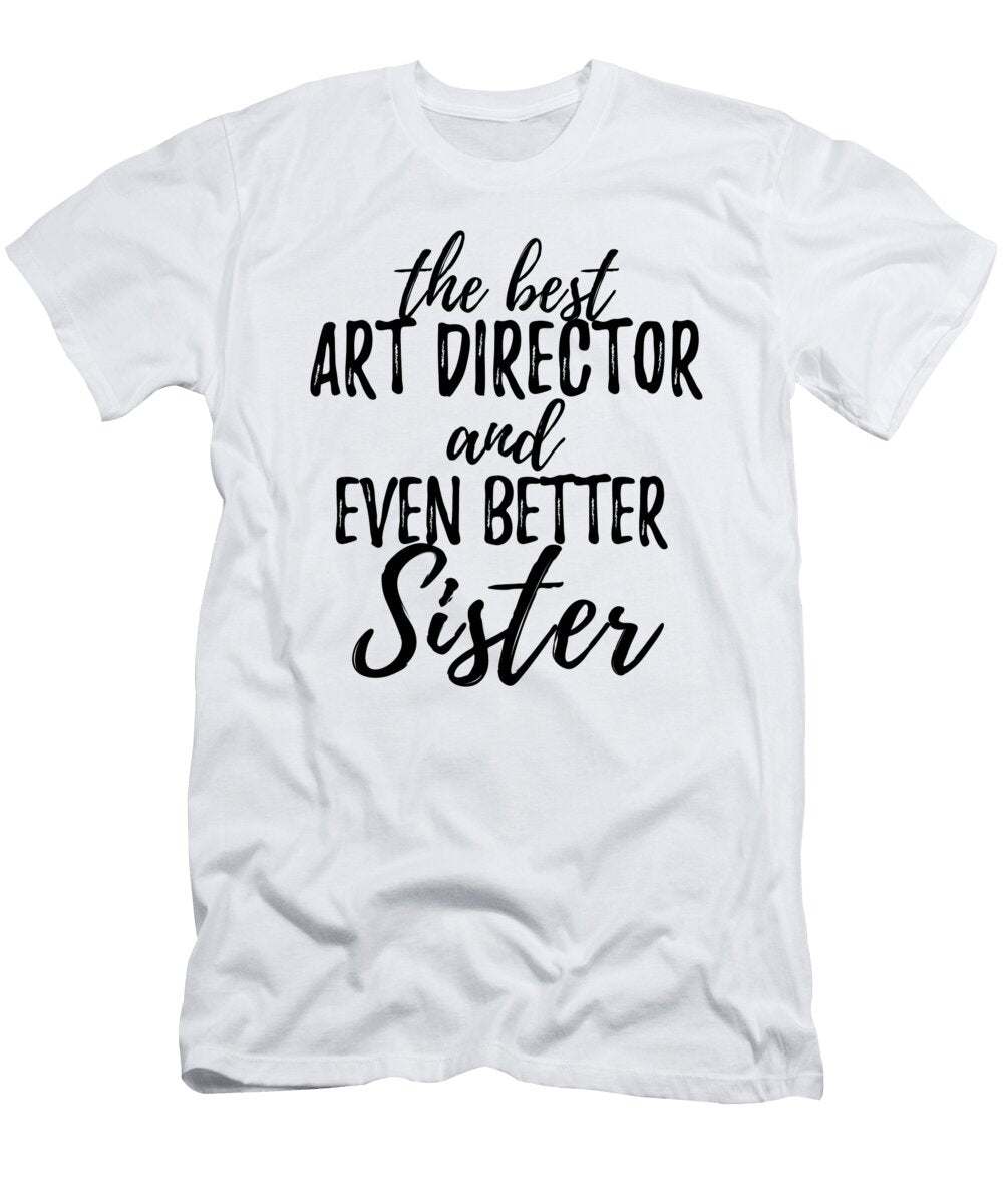 Art Director Sister Funny Gift Idea for Sibling Gag Inspiring Joke the Best and Even Better Funny Gift Ideas T-Shirt