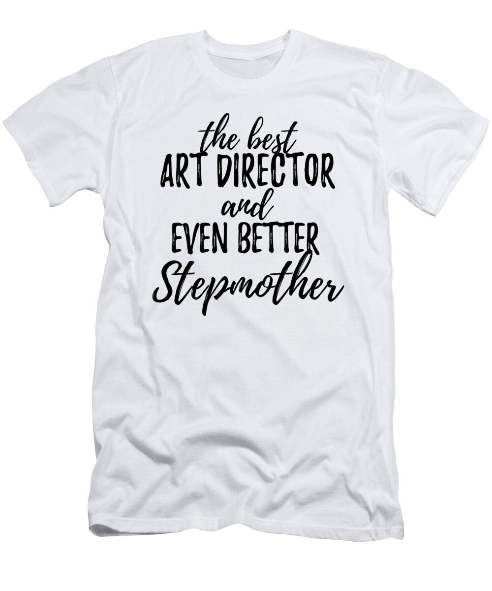 Art Director Stepmother Funny Gift Idea for Stepmom Gag Inspiring Joke the Best and Even Better Funny Gift Ideas T-Shirt