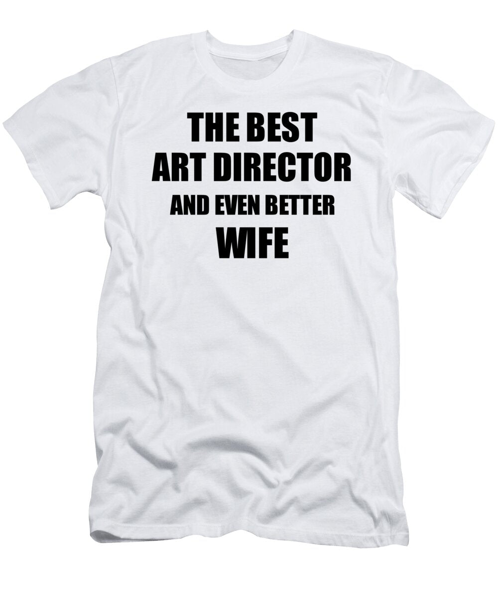 Art Director Wife Funny Gift Idea for Spouse Gag Inspiring Joke the Best and Even Better Funny Gift Ideas T-Shirt