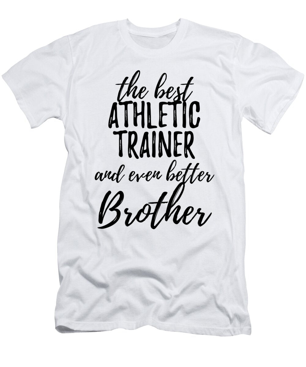Athletic Trainer Brother Funny Gift Idea for Sibling Gag Inspiring Joke the Best and Even Better Funny Gift Ideas T-Shirt