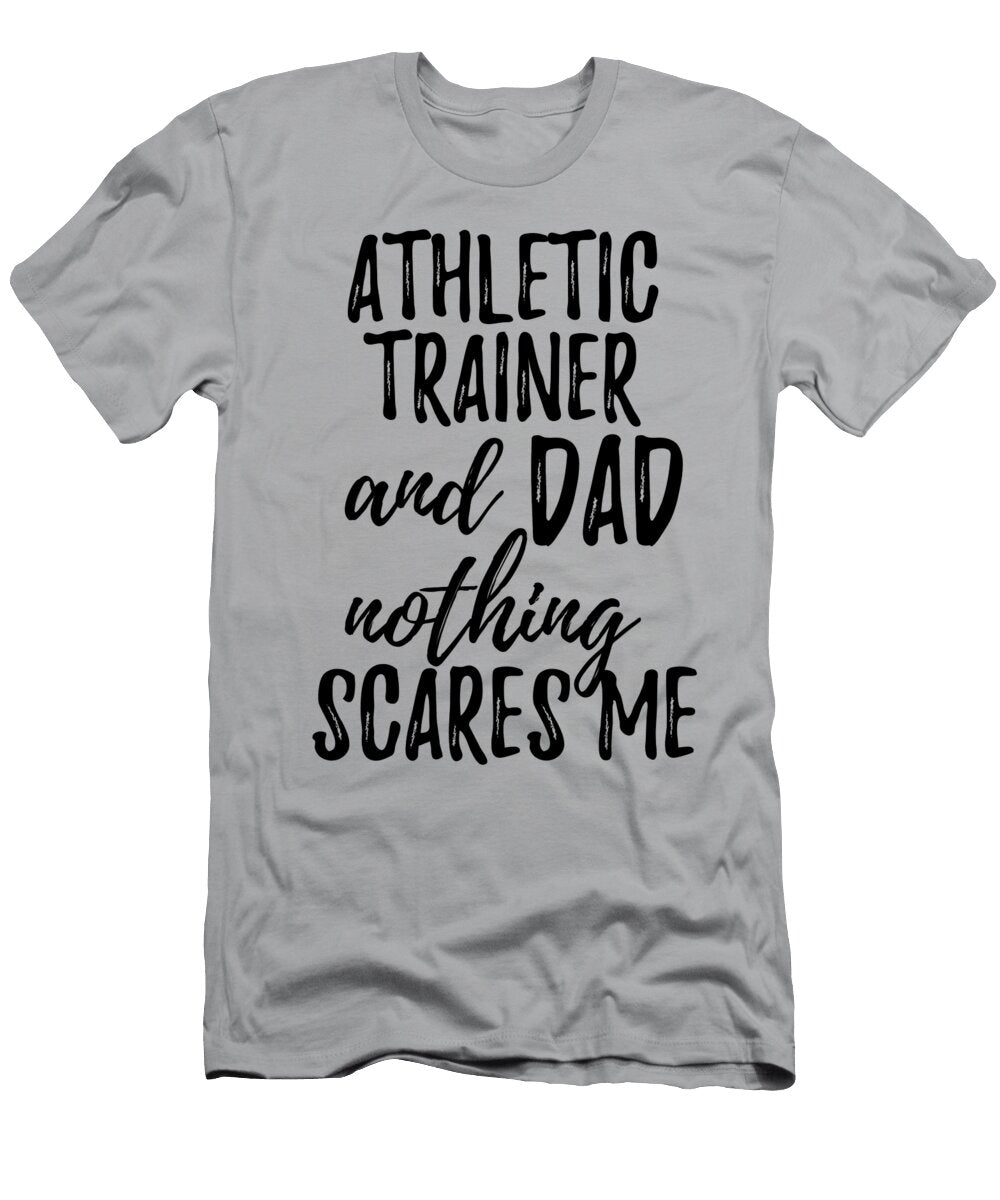 Athletic Trainer Dad Funny Gift Idea for Father Gag Joke Nothing Scares Me Funny Gift Ideas T-Shirt