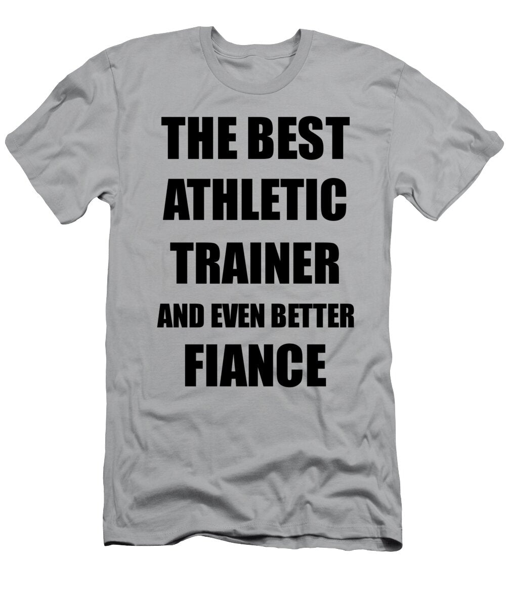 Athletic Trainer Fiance Funny Gift Idea for Betrothed Gag Inspiring Joke the Best and Even Better Funny Gift Ideas T-Shirt