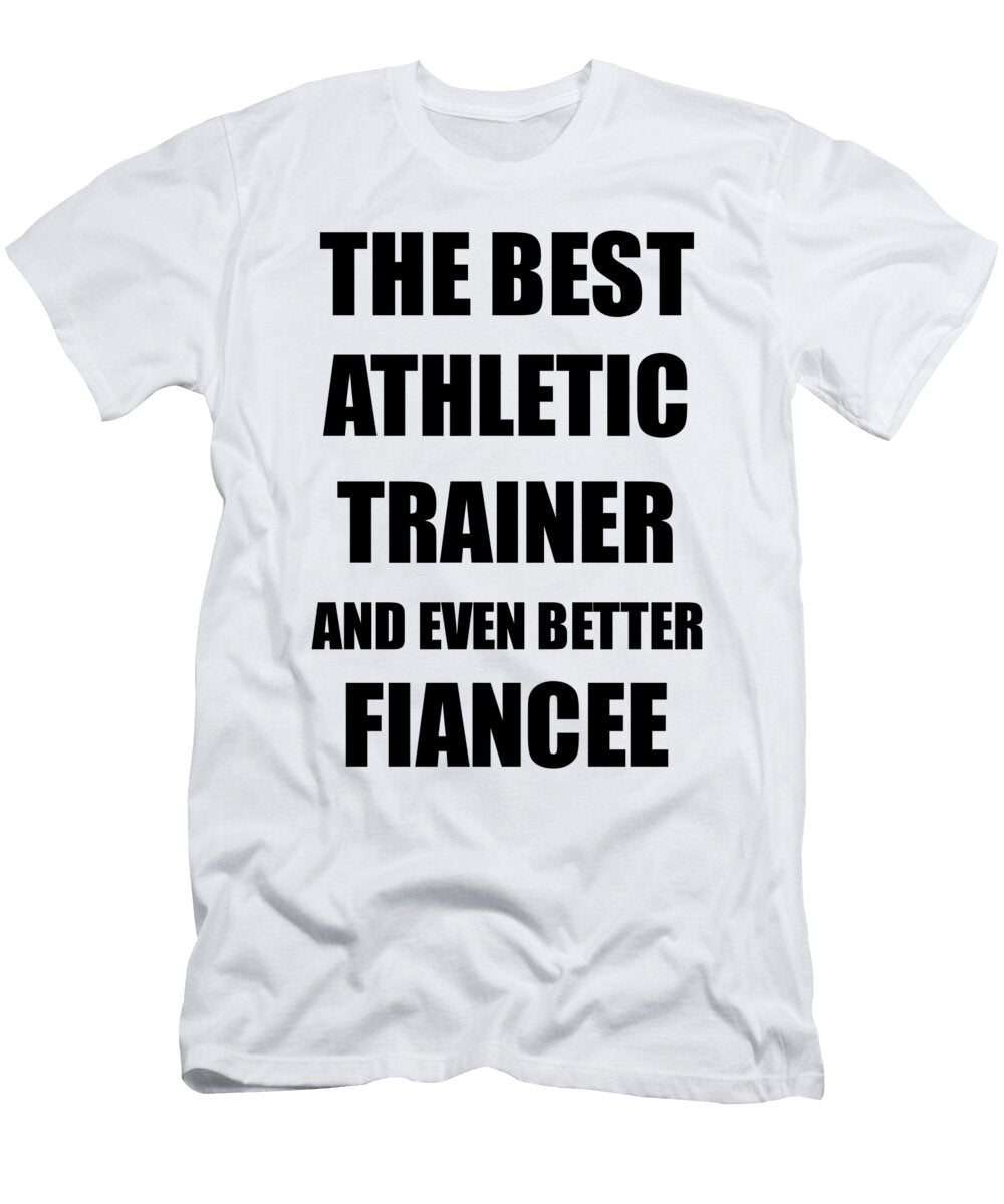 Athletic Trainer Fiancee Funny Gift Idea for Her Betrothed Gag Inspiring Joke the Best and Even Better Funny Gift Ideas T-Shirt