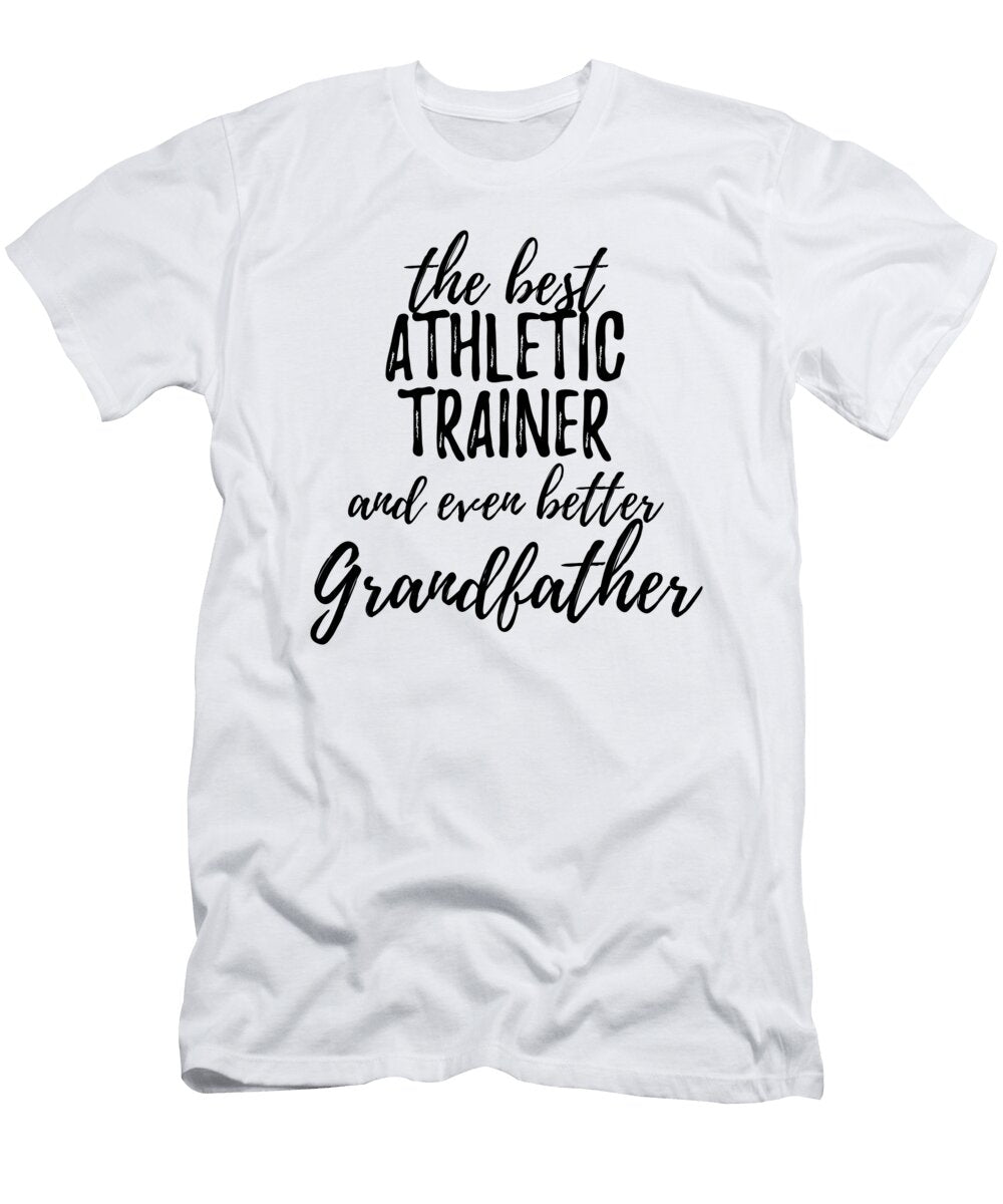 Athletic Trainer Grandfather Funny Gift Idea for Grandpa Gag Inspiring Joke the Best and Even Better Funny Gift Ideas T-Shirt