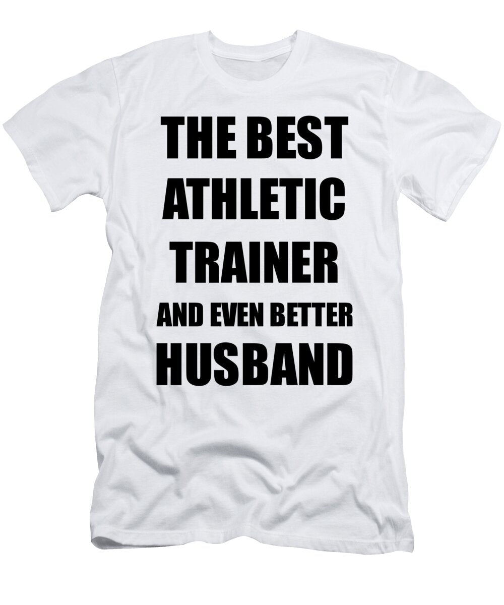 Athletic Trainer Husband Funny Gift Idea for Lover Gag Inspiring Joke the Best and Even Better Funny Gift Ideas T-Shirt