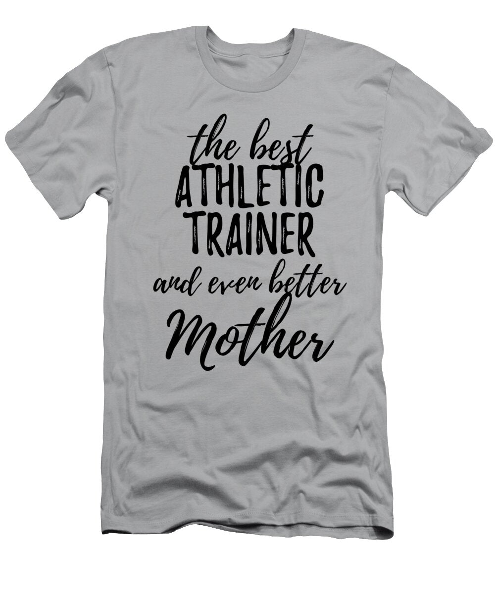 Athletic Trainer Mother Funny Gift Idea for Mom Gag Inspiring Joke the Best and Even Better Funny Gift Ideas T-Shirt