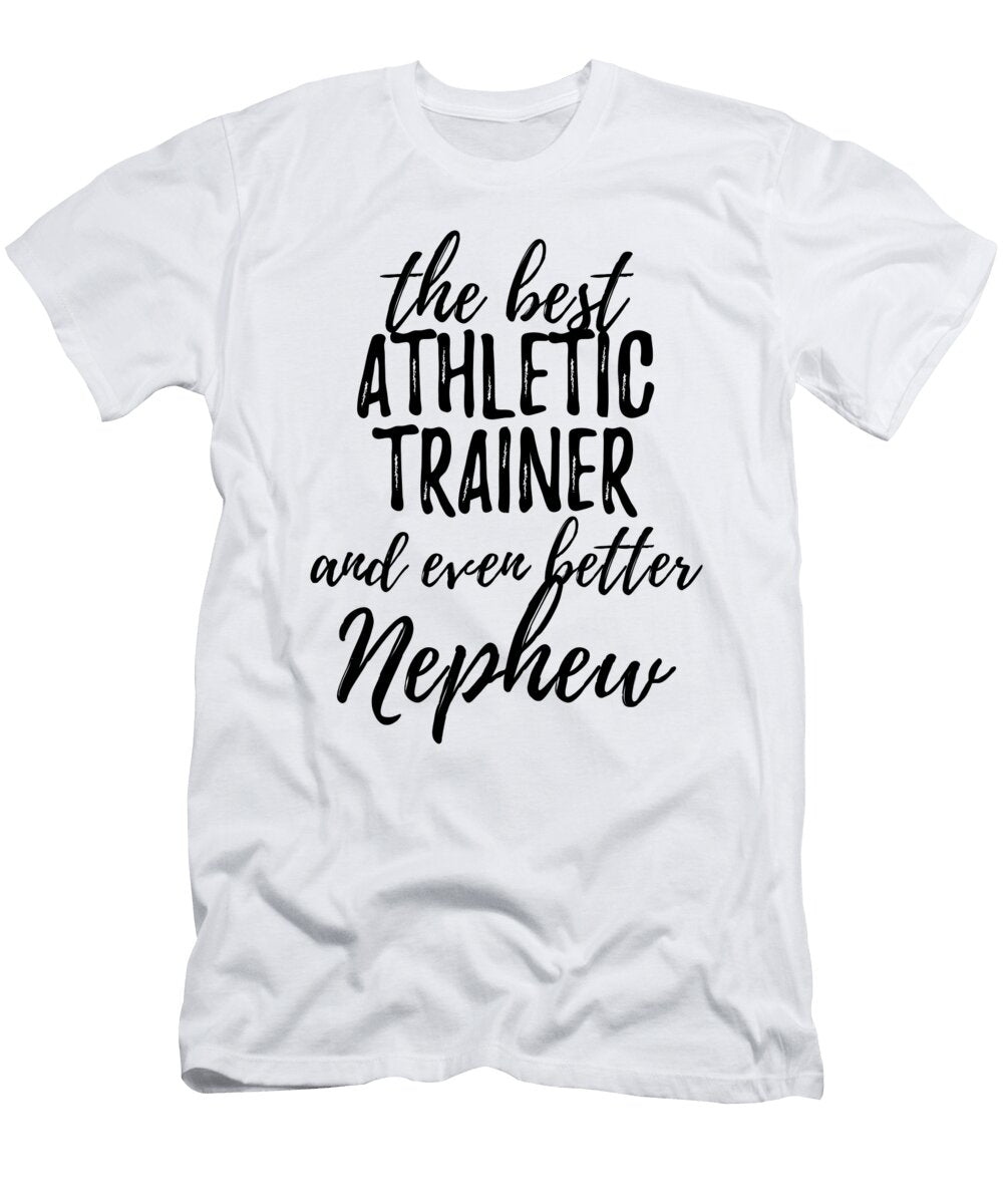 Athletic Trainer Nephew Funny Gift Idea for Relative Gag Inspiring Joke the Best and Even Better Funny Gift Ideas T-Shirt