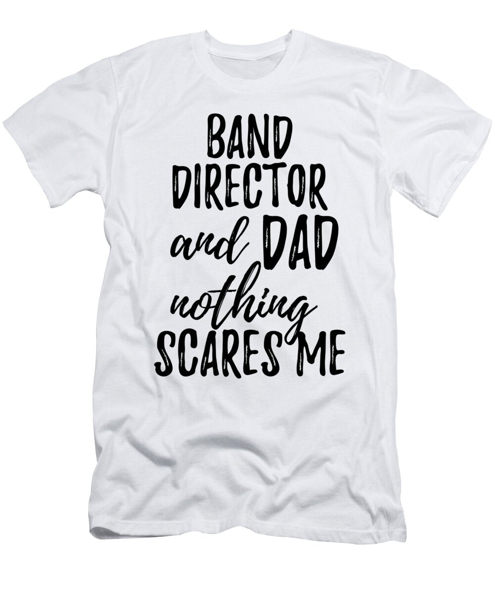 Band Director Dad Funny Gift Idea for Father Gag Joke Nothing Scares Me Funny Gift Ideas T-Shirt