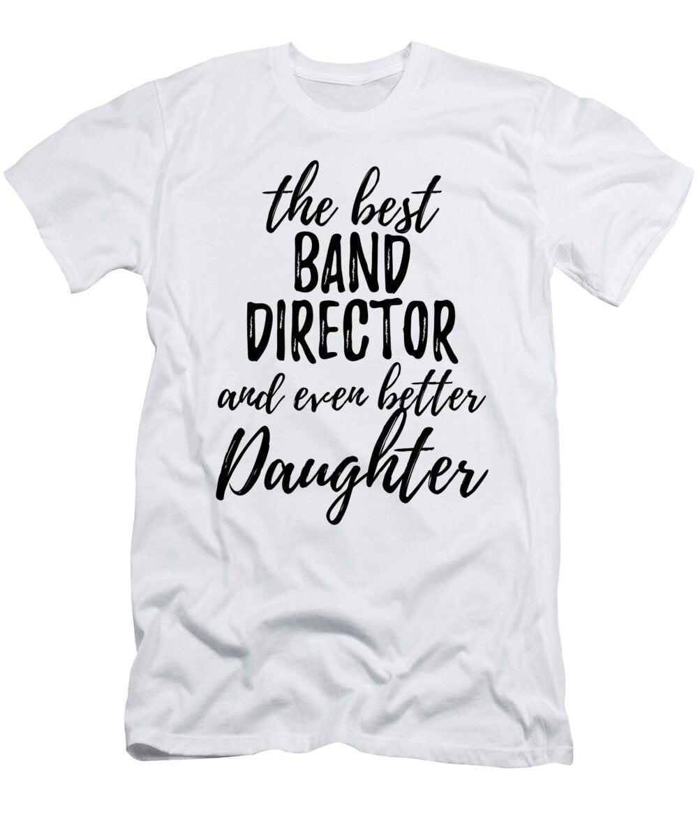 Band Director Daughter Funny Gift Idea for Girl Gag Inspiring Joke the Best and Even Better Funny Gift Ideas T-Shirt