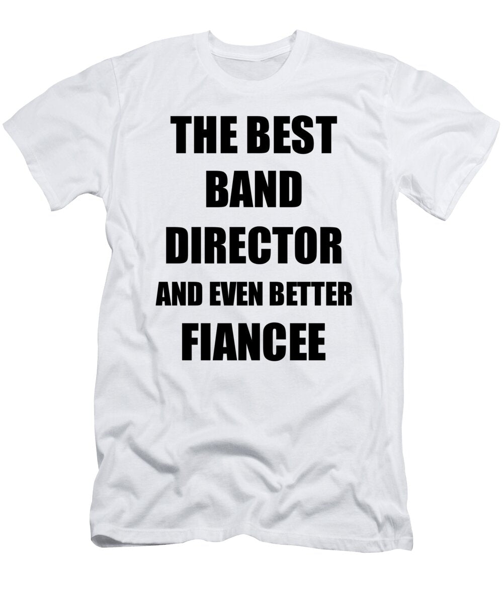 Band Director Fiancee Funny Gift Idea for Her Betrothed Gag Inspiring Joke the Best and Even Better Funny Gift Ideas T-Shirt
