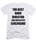 Band Director Girlfriend Funny Gift Idea for Gf Gag Inspiring Joke the Best and Even Better Funny Gift Ideas T-Shirt