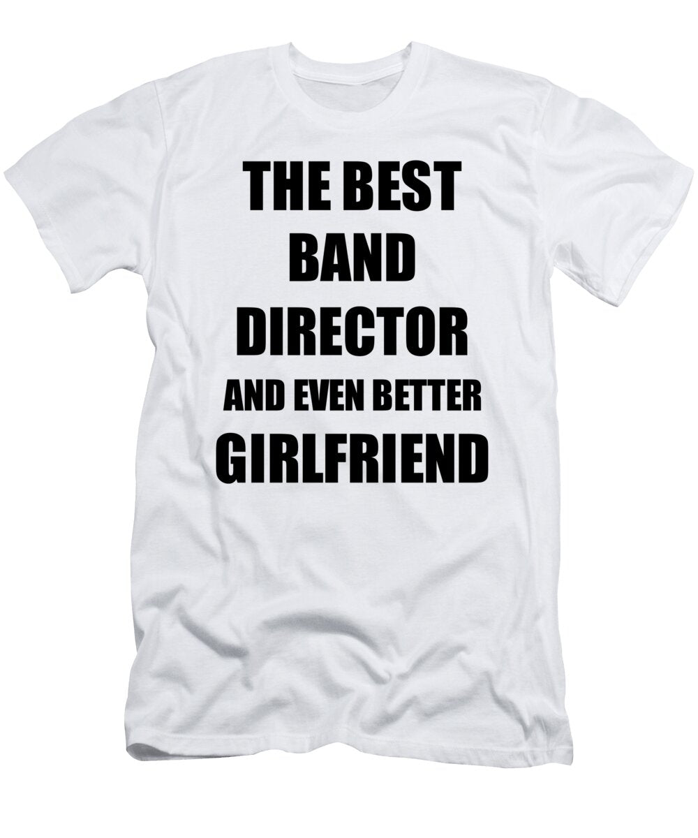 Band Director Girlfriend Funny Gift Idea for Gf Gag Inspiring Joke the Best and Even Better Funny Gift Ideas T-Shirt