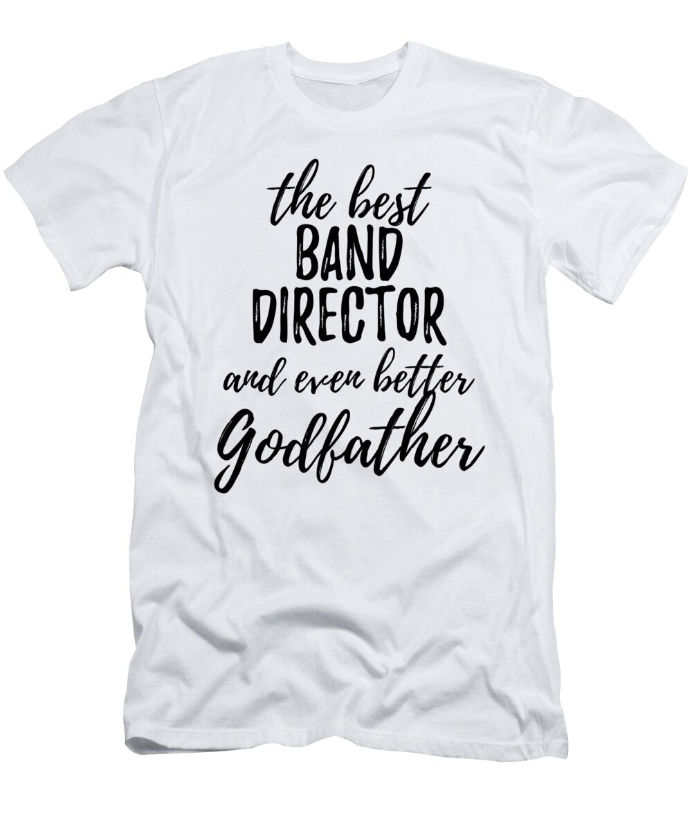 Band Director Godfather Funny Gift Idea for Godparent Gag Inspiring Joke the Best and Even Better Funny Gift Ideas T-Shirt