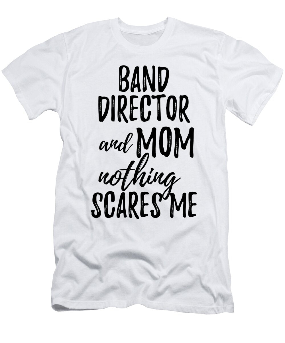Band Director Mom Funny Gift Idea for Mother Gag Joke Nothing Scares Me Funny Gift Ideas T-Shirt