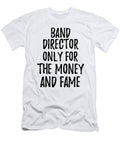 Band Director Only for the Money and Fame Funny Gift Ideas T-Shirt