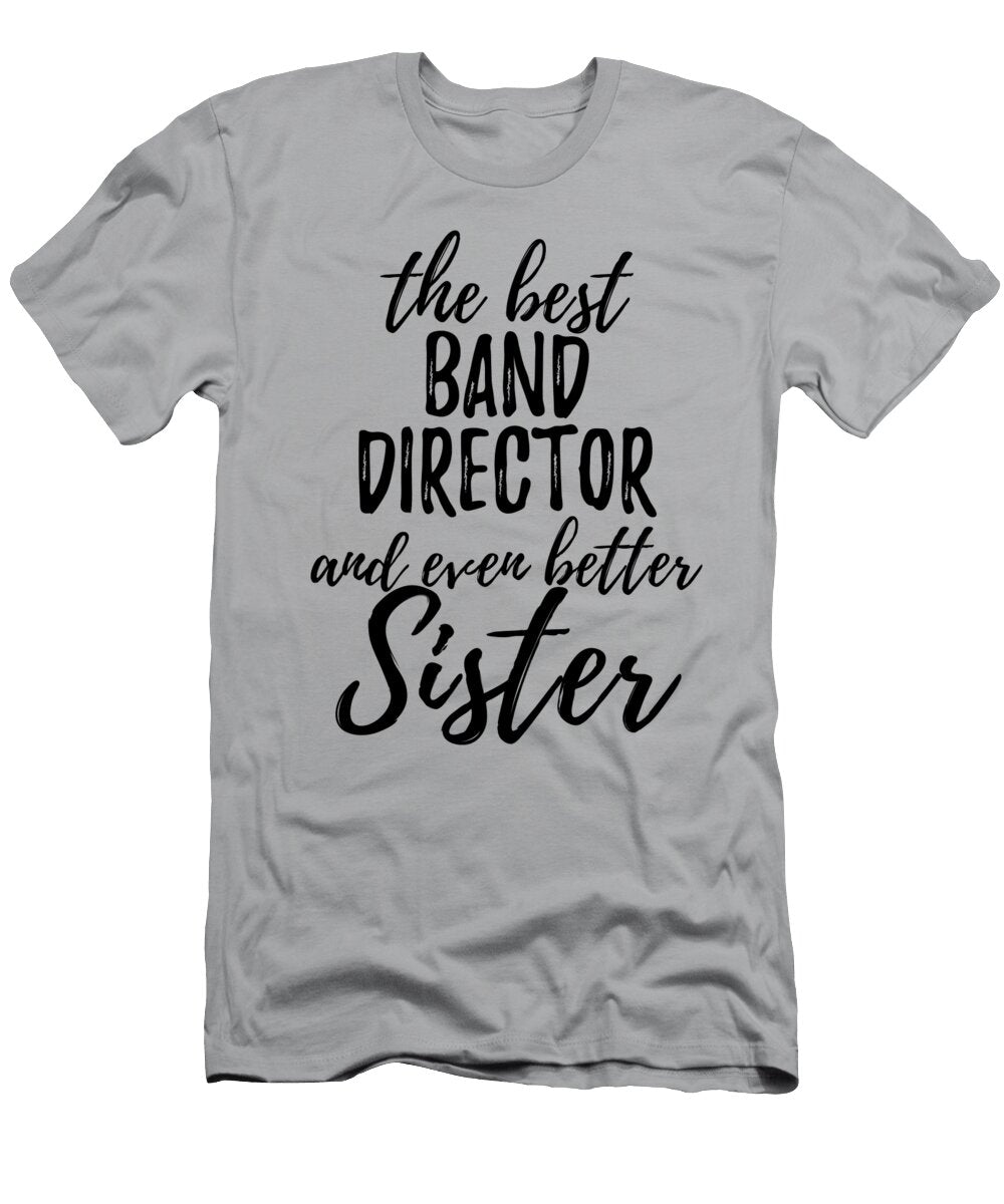 Band Director Sister Funny Gift Idea for Sibling Gag Inspiring Joke the Best and Even Better Funny Gift Ideas T-Shirt