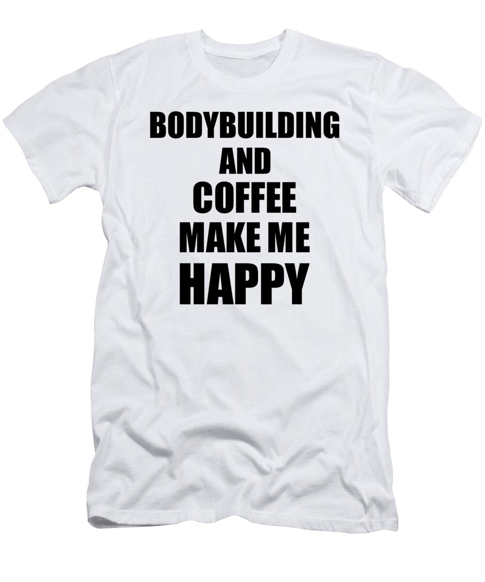Bodybuilding and Coffee Make Me Happy Funny Gift Idea for Hobby Lover Funny Gift Ideas T-Shirt
