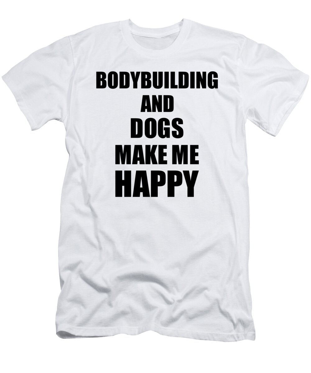 Bodybuilding and Dogs Make Me Happy Funny Gift Idea for Hobby Lover Funny Gift Ideas T-Shirt