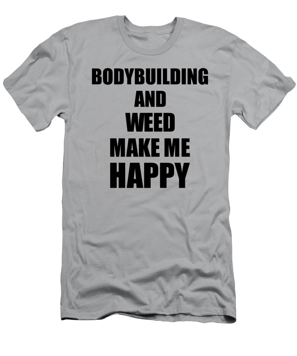 Bodybuilding and Weed Make Me Happy Funny Gift Idea for Hobby Lover Funny Gift Ideas T-Shirt